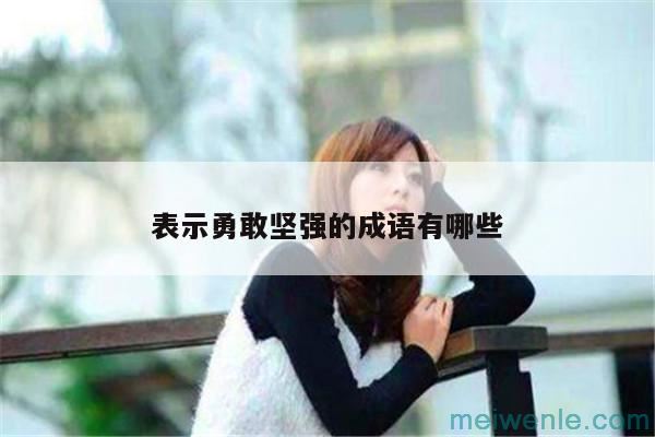 形容人勇敢顽强的成语:( 形容人勇敢顽强的成语：)