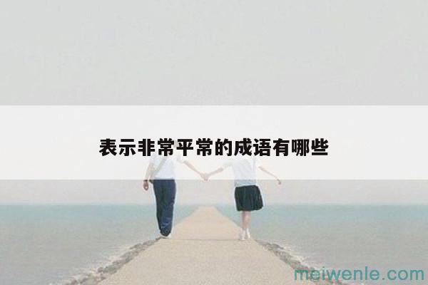 形容很常见很平常的成语( 形容常见的普通成语)