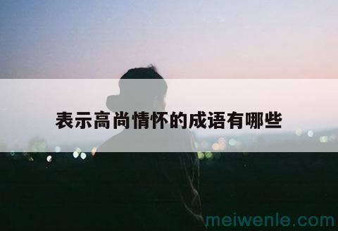 关于高尚情操的成语( 有关高尚情操的成语)