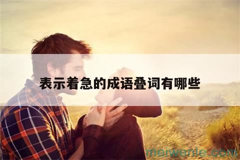 表示着急的成语有哪些？( 表示着急的熟语是什么？)