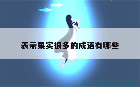 形容“树上果实很多”的成语有哪些？( “树木果实多”的成语是什么)