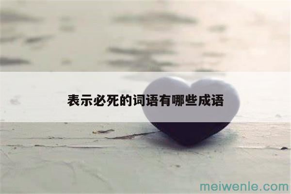 必死无疑的成语是什么？( 必死的成语是什么)