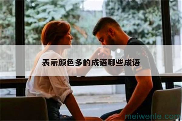 表达颜色多的四字成语有哪些( 颜色多的四字成语是什么)