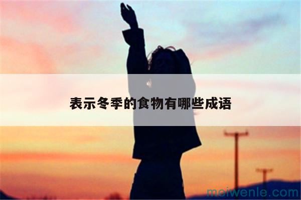 形容冬天的成语有哪些:( 表示冬天的熟语是什么)