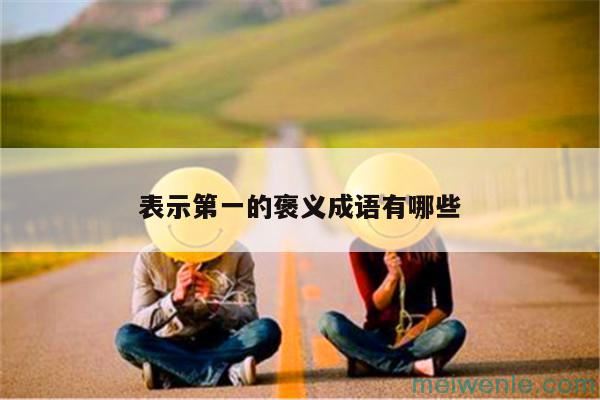 形容“最好的,排名第一”的成语有哪些？( 表示“最高、第一位”的熟语是什么)