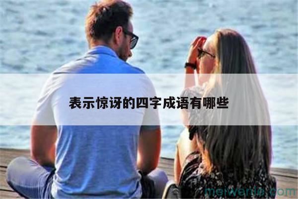 形容惊讶的四字成语( 形容惊讶的四字成语)