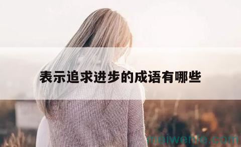 形容进步的成语( 表示进步的成语)