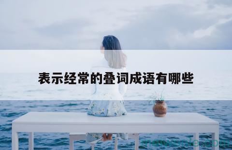 含叠词的四字成语大全( 包含叠词的四字成语大全)