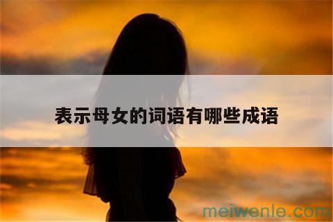 母女二字的成语有哪些？( 母女二字的成语有哪些)