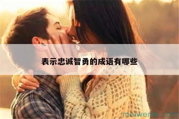 形容“忠诚”的成语有哪些？( 形容“忠诚”的成语有哪些)