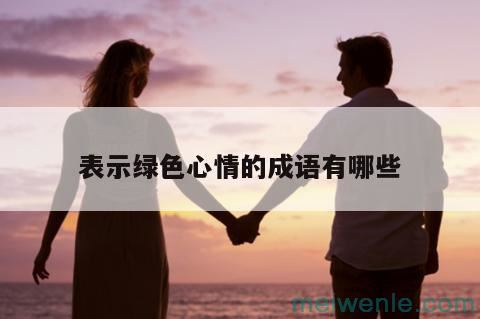 求几个带绿字的和表达心情愉快的成语( 求表现一些绿字的和心情愉快的成语)