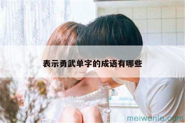 勇武开头的成语( 勇敢的成语)