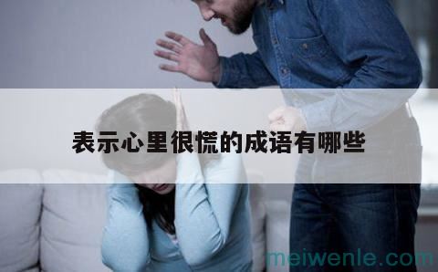 形容“心里慌乱不安”的成语有哪些？( 形容“心神不定”的成语有哪些)