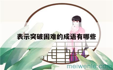 表示克服困难的成语( 表示克服困难的成语)