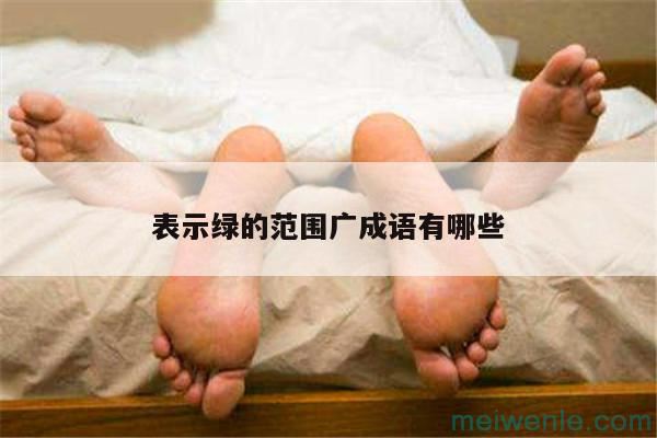 形容“绿”的范围广的成语有哪些？( 形容“绿”范围广的成语有哪些)