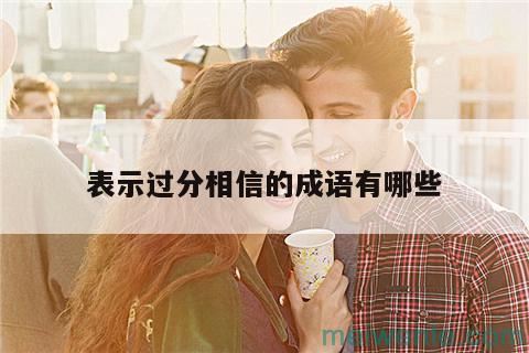 形容过于相信人的成语( 表示过于相信别人)