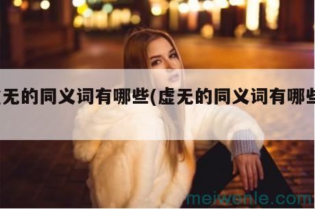 虚无 ??[xū wú]什么意思？近义词和反义词是什么？英文翻译是什么？( 虚无是什么意思？近义词和反义词是什么英文翻译是什么)