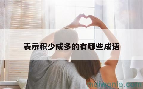 形容“积少成多”的成语有哪些？( “积少成多”这句话有哪些)