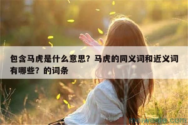 马虎是什么意思？马虎的同义词和近义词有哪些？