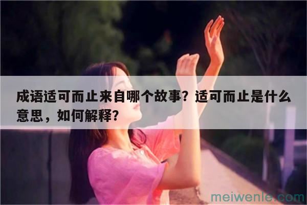 成语适可而止来自哪个故事？适可而止是什么意思，如何解释？