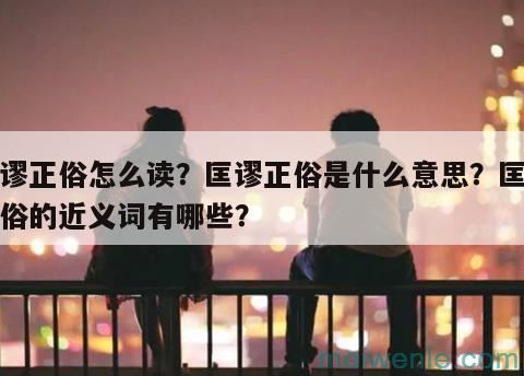 匡谬正俗怎么读？匡谬正俗是什么意思？匡谬正俗的近义词有哪些？