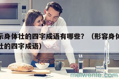 表示身体壮的四字成语有哪些？（形容身体很强壮的四字成语）