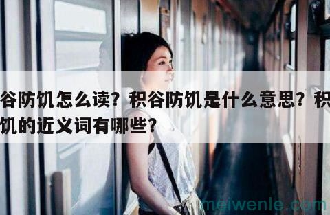 积谷防饥怎么读?积谷防饥是什么意思?积谷防饥的近义词有哪些?