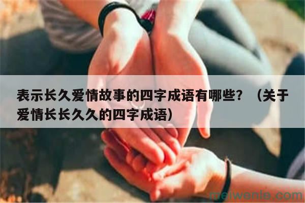 表示长久爱情故事的四字成语有哪些？（关于爱情长长久久的四字成语）