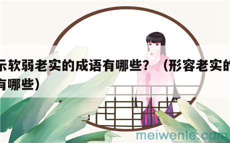 表示软弱老实的成语有哪些?(形容老实的成语有哪些)