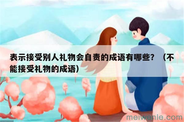表示接受别人礼物会自责的成语有哪些?(不能接受礼物的成语)