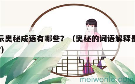 表示奥秘成语有哪些？（奥秘的词语解释是什么-）