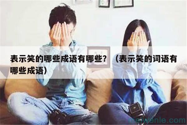 表示笑的哪些成语有哪些?(表示笑的词语有哪些成语)
