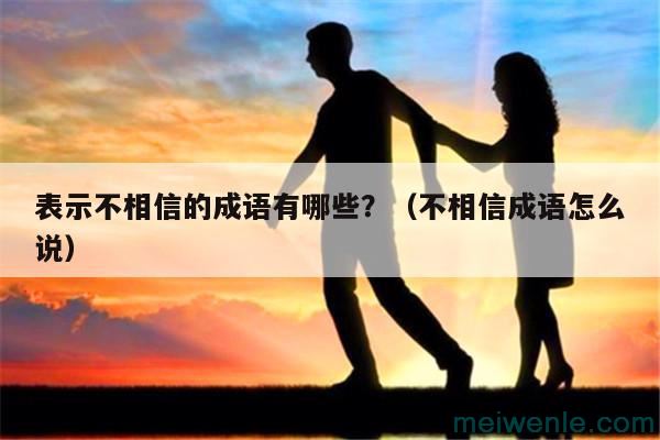 表示不相信的成语有哪些？（不相信成语怎么说）