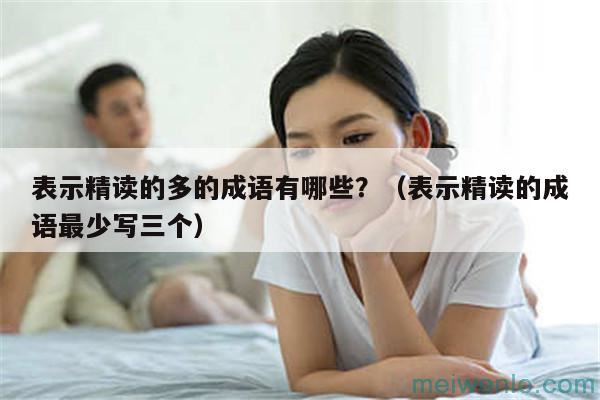 表示精读的多的成语有哪些？（表示精读的成语最少写三个）