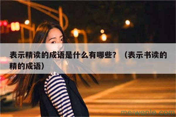 表示精读的成语是什么有哪些？（表示书读的精的成语）