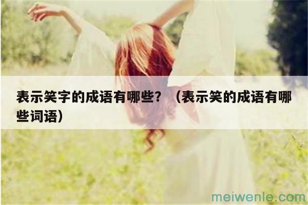 表示笑字的成语有哪些？（表示笑的成语有哪些词语）