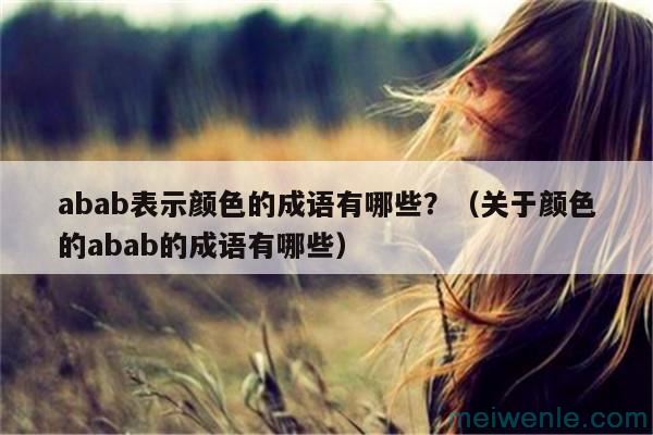 abab表示颜色的成语有哪些？（关于颜色的abab的成语有哪些）