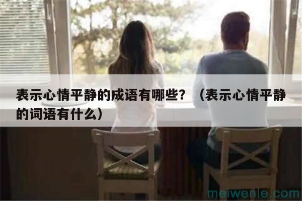 表示心情平静的成语有哪些？（表示心情平静的词语有什么）