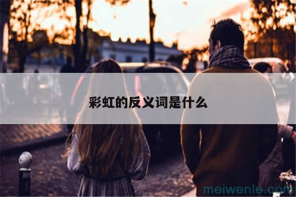 彩虹的反义词是什么